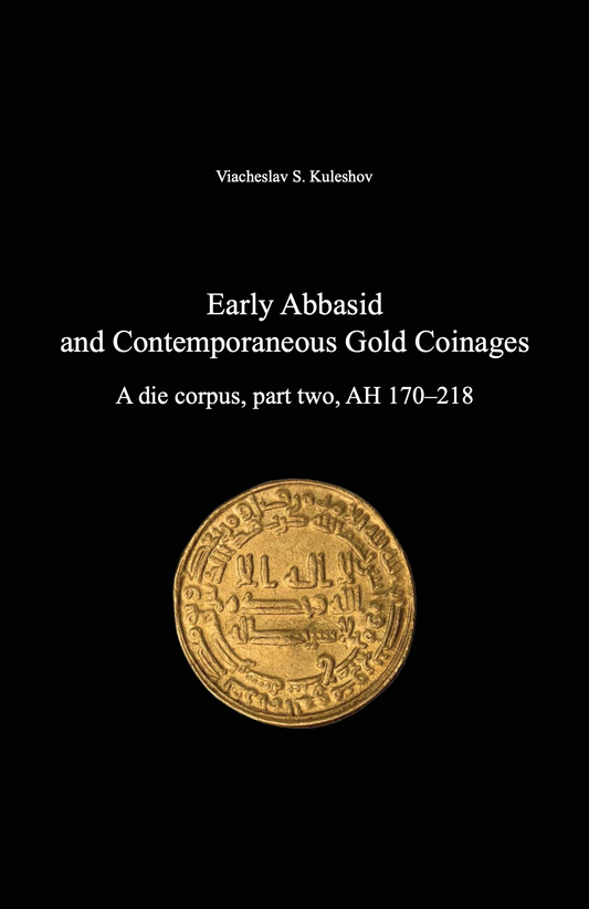 Early Abbasid and Contemporaneous Gold Coinages. A die corpus, part two, AH 170–218 . Viacheslav S. Kuleshov