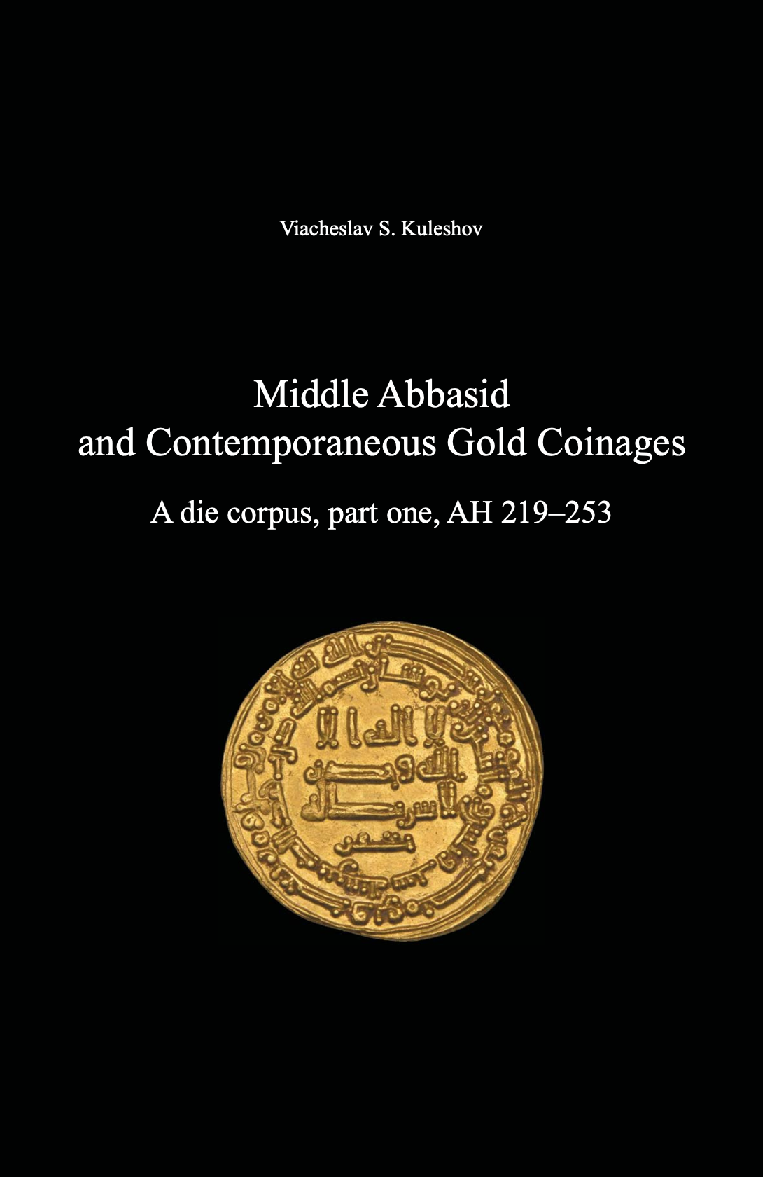 Middle Abbasid and Contemporaneous Gold Coinages. A die corpus, part one, AH 219–253. Viacheslav S. Kuleshov
