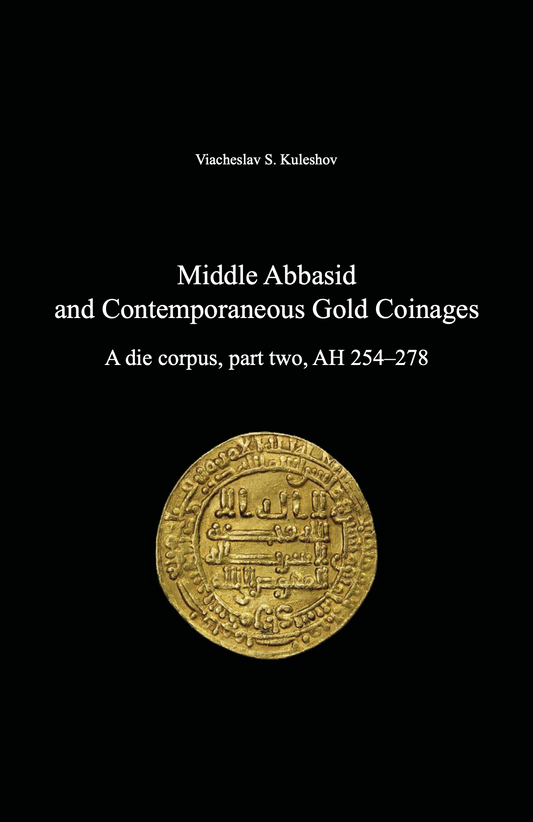 Middle Abbasid and Contemporaneous Gold Coinages. A die corpus, part two, AH 254–278. Viacheslav S. Kuleshov
