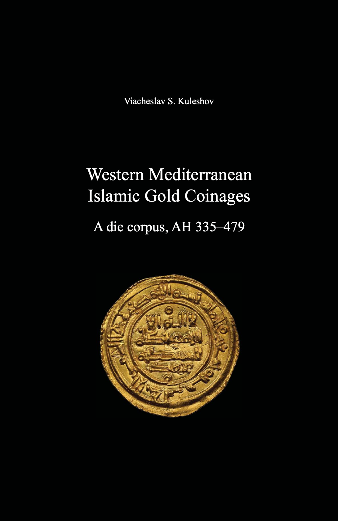 Western Mediterranean Islamic Gold Coinages. A die corpus, AH 335–479. Viacheslav S. Kuleshov