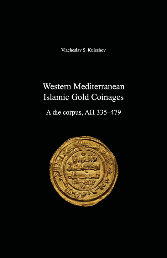 Western Mediterranean Islamic Gold Coinages. A die corpus, AH 335–479. Viacheslav S. Kuleshov