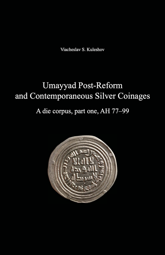 Umayyad Post-Reform and Contemporaneous Silver Coinages. A die corpus, part one, AH 77–99 . Viacheslav S. Kuleshov