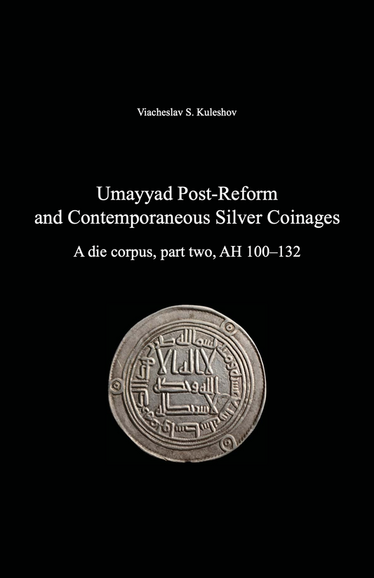 Umayyad Post-Reform and Contemporaneous Silver Coinages. A die corpus, part two, AH 100–132 . Viacheslav S. Kuleshov