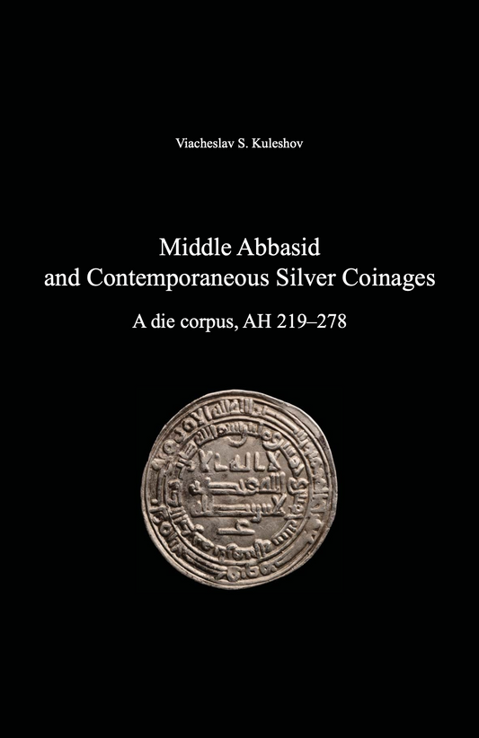 Middle Abbasid and Contemporaneous Silver Coinages. A die corpus, AH 219–278 . Viacheslav S. Kuleshov