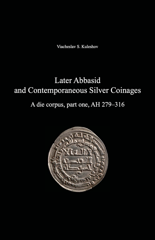 Later Abbasid and Contemporaneous Silver Coinages. A die corpus, part one, AH 279–316. Viacheslav S. Kuleshov