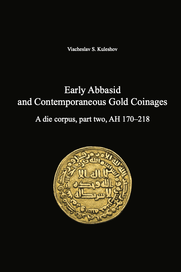 Early Abbasid and Contemporaneous Gold Coinages. A die corpus, part two, AH 170–218 . Viacheslav S. Kuleshov