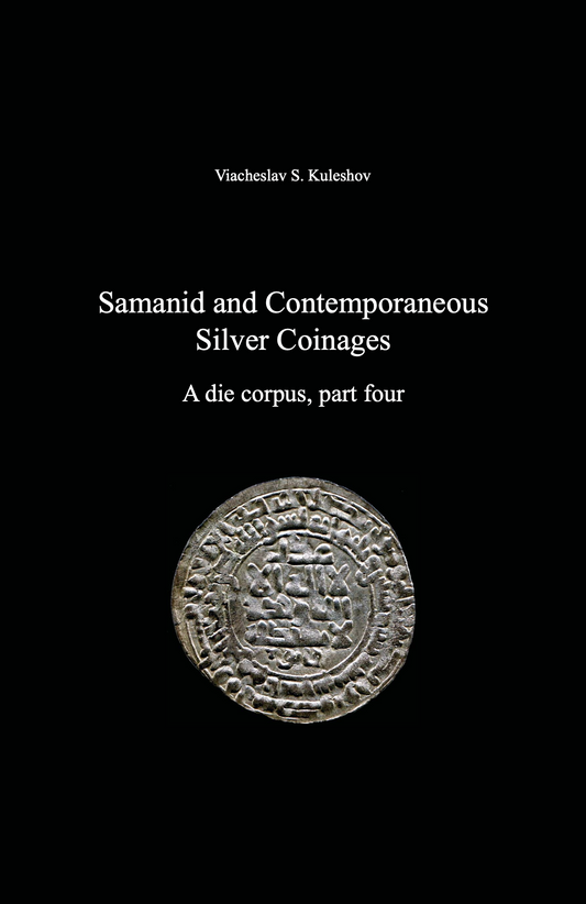 Samanid and Contemporaneous Silver Coinages. A die corpus, part four . Viacheslav S. Kuleshov
