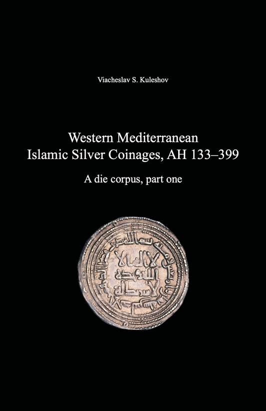 Western Mediterranean Islamic Silver Coinages, AH 133–399. A die corpus, part one. Viacheslav S. Kuleshov