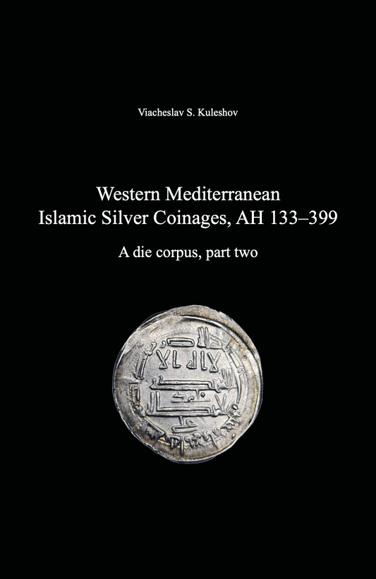 Western Mediterranean Islamic Silver Coinages, AH 133–399. A die corpus, part two . Viacheslav S. Kuleshov