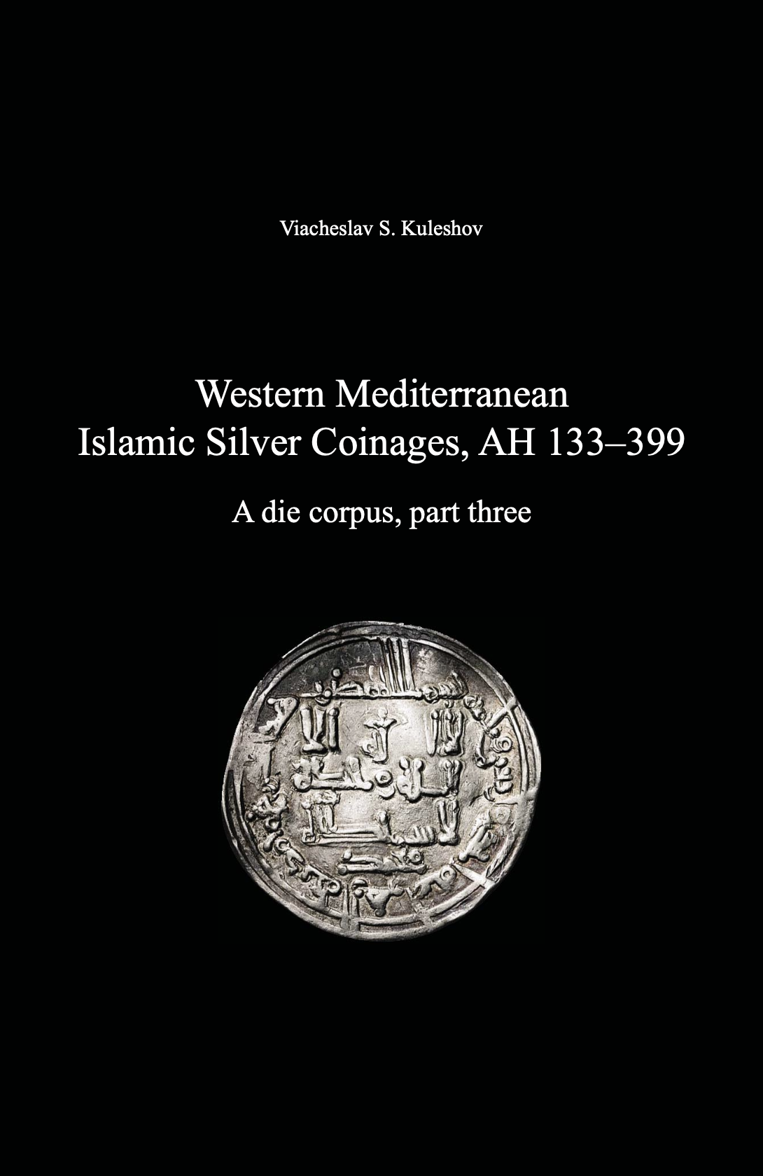 Western Mediterranean Islamic Silver Coinages, AH 133–399. A die corpus, part three. Viacheslav S. Kuleshov