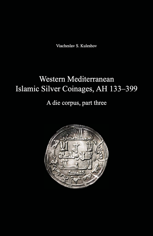 Western Mediterranean Islamic Silver Coinages, AH 133–399. A die corpus, part three. Viacheslav S. Kuleshov