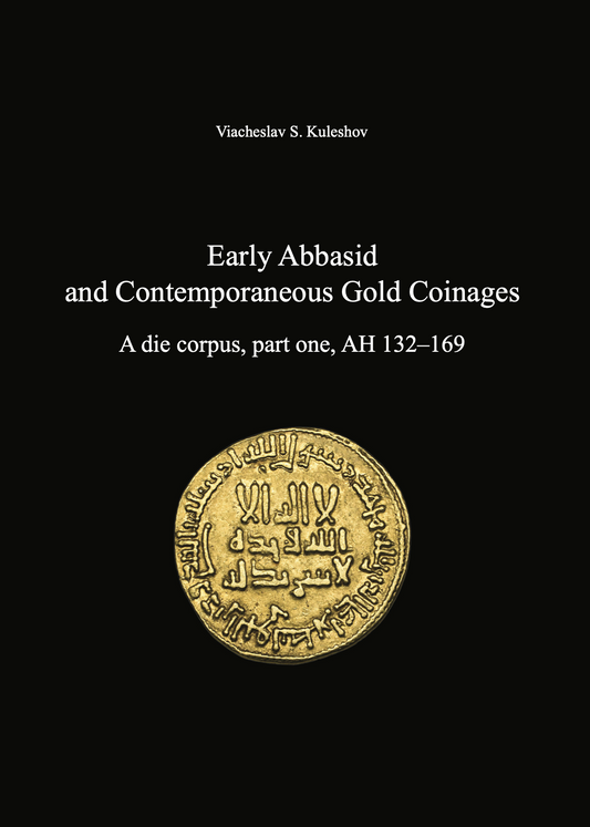 Early Abbasid and Contemporaneous Gold Coinages. A die corpus, part one, AH 132–169 . Viacheslav S. Kuleshov